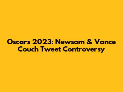 Oscars 2023: Newsom & Vance Couch Tweet Controversy