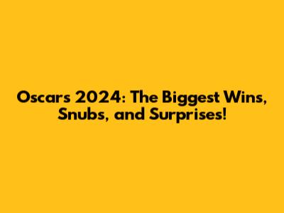 Oscars 2024: The Biggest Wins, Snubs, and Surprises!