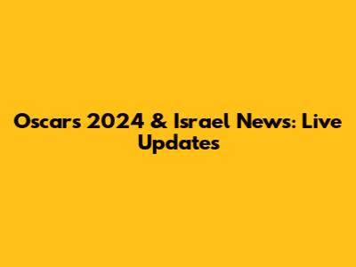 Oscars 2024 & Israel News: Live Updates