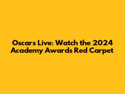 Oscars Live: Watch the 2024 Academy Awards Red Carpet