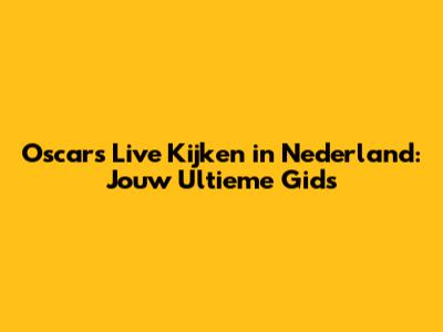 Oscars Live Kijken in Nederland: Jouw Ultieme Gids