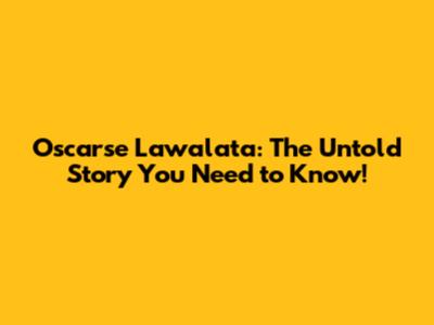 Oscarse Lawalata: The Untold Story You Need to Know!