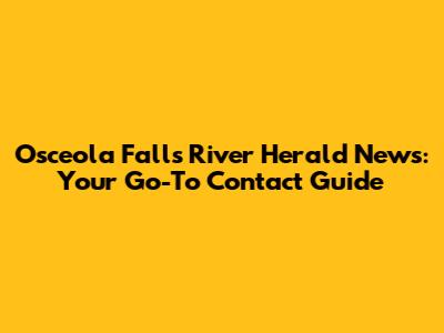 Osceola Falls River Herald News: Your Go-To Contact Guide