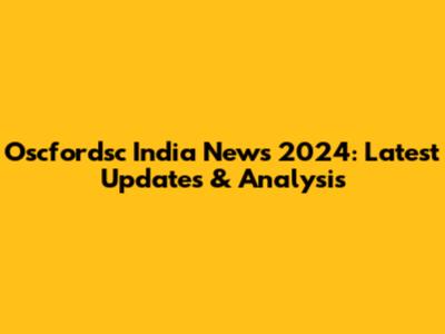 Oscfordsc India News 2024: Latest Updates & Analysis