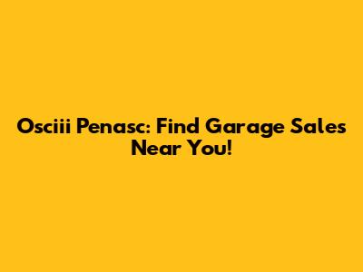 Osciii Penasc: Find Garage Sales Near You!