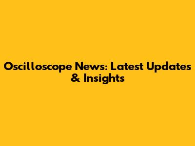 Oscilloscope News: Latest Updates & Insights