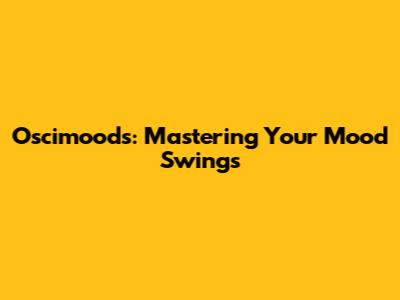 Oscimoods: Mastering Your Mood Swings
