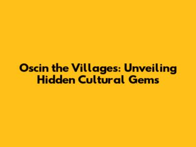 Oscin the Villages: Unveiling Hidden Cultural Gems