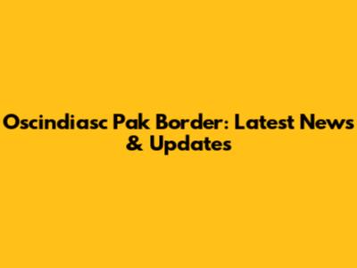Oscindiasc Pak Border: Latest News & Updates
