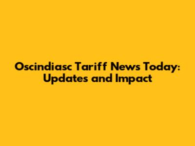 Oscindiasc Tariff News Today: Updates and Impact