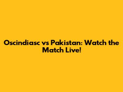 Oscindiasc vs Pakistan: Watch the Match Live!