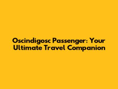 Oscindigosc Passenger: Your Ultimate Travel Companion