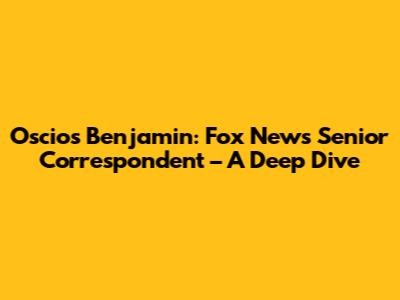 Oscios Benjamin: Fox News Senior Correspondent – A Deep Dive