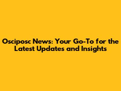 Osciposc News: Your Go-To for the Latest Updates and Insights
