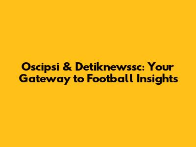 Oscipsi & Detiknewssc: Your Gateway to Football Insights