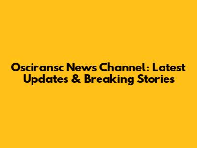 Osciransc News Channel: Latest Updates & Breaking Stories