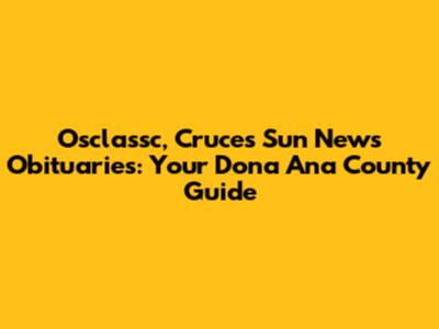 Osclassc, Cruces Sun News Obituaries: Your Dona Ana County Guide