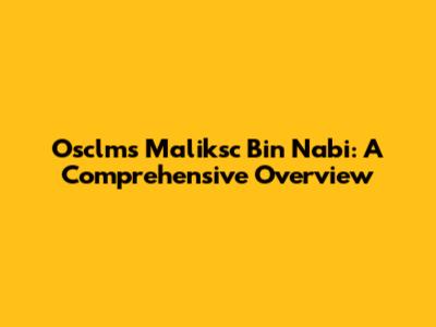 Osclms Maliksc Bin Nabi: A Comprehensive Overview