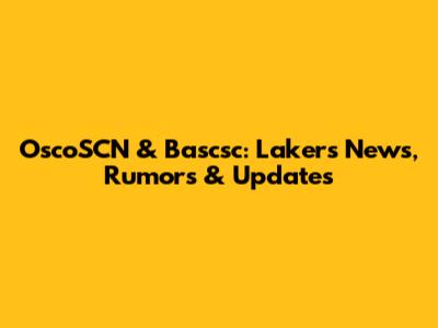 OscoSCN & Bascsc: Lakers News, Rumors & Updates