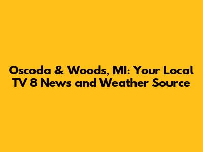 Oscoda & Woods, MI: Your Local TV 8 News and Weather Source