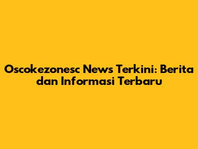 Oscokezonesc News Terkini: Berita dan Informasi Terbaru