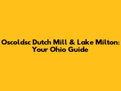Oscoldsc Dutch Mill & Lake Milton: Your Ohio Guide