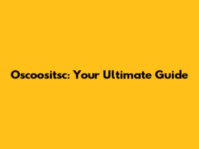 Oscoositsc: Your Ultimate Guide