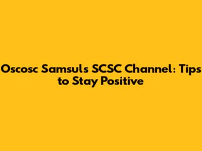 Oscosc Samsul's SCSC Channel: Tips to Stay Positive
