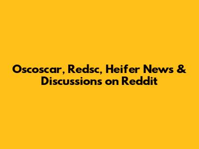 Oscoscar, Redsc, Heifer News & Discussions on Reddit