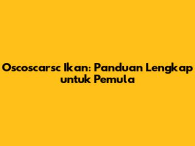 Oscoscarsc Ikan: Panduan Lengkap untuk Pemula