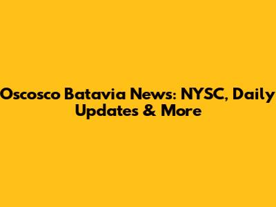 Oscosco Batavia News: NYSC, Daily Updates & More