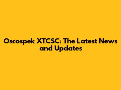 Oscospek XTCSC: The Latest News and Updates