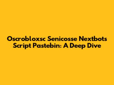 Oscrobloxsc Senico'sse Nextbots Script Pastebin: A Deep Dive