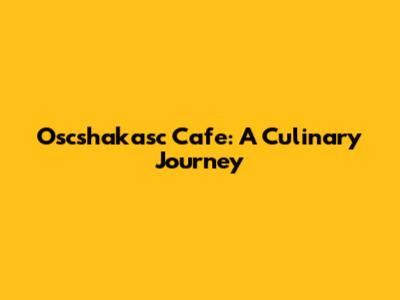 Oscshakasc Cafe: A Culinary Journey