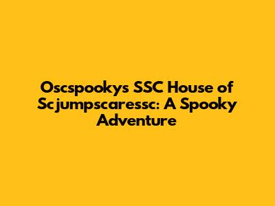 Oscspooky's SSC House of Scjumpscaressc: A Spooky Adventure