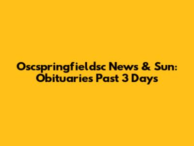 Oscspringfieldsc News & Sun: Obituaries Past 3 Days