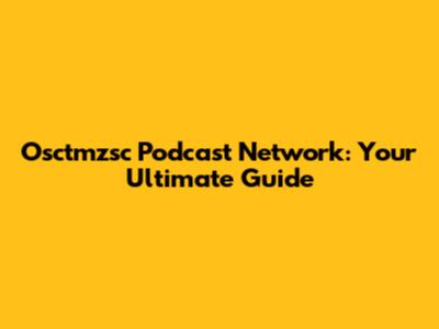 Osctmzsc Podcast Network: Your Ultimate Guide