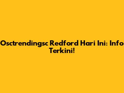 Osctrendingsc Redford Hari Ini: Info Terkini!