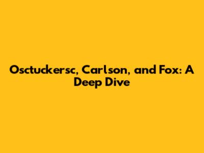 Osctuckersc, Carlson, and Fox: A Deep Dive