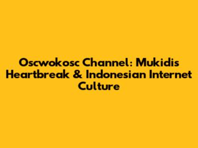 Oscwokosc Channel: Mukidi's Heartbreak & Indonesian Internet Culture