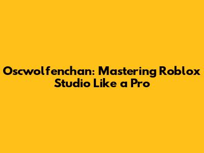 Oscwolfenchan: Mastering Roblox Studio Like a Pro