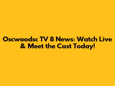 Oscwoodsc TV 8 News: Watch Live & Meet the Cast Today!