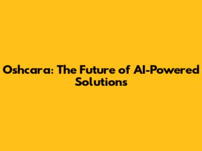 Oshcara: The Future of AI-Powered Solutions