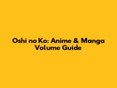 Oshi no Ko: Anime & Manga Volume Guide