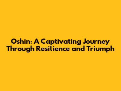 Oshin: A Captivating Journey Through Resilience and Triumph