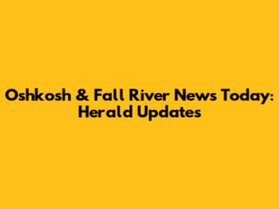 Oshkosh & Fall River News Today: Herald Updates