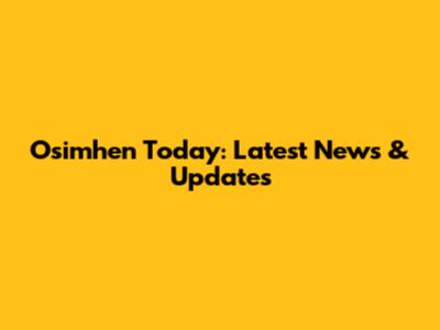 Osimhen Today: Latest News & Updates