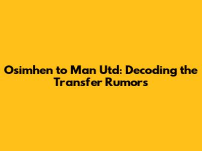 Osimhen to Man Utd: Decoding the Transfer Rumors