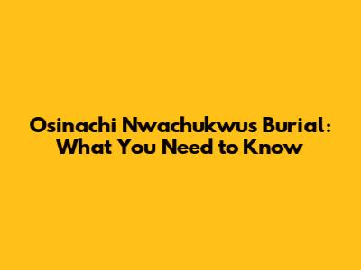 Osinachi Nwachukwu's Burial: What You Need to Know