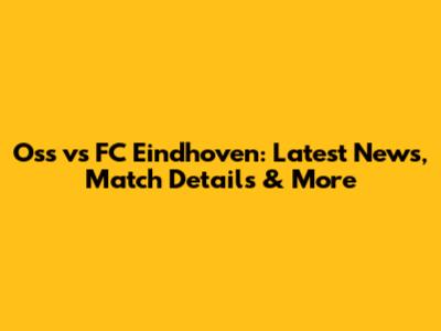 Oss vs FC Eindhoven: Latest News, Match Details & More